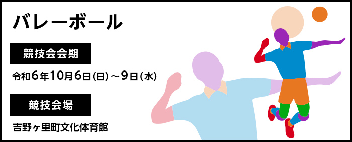 バレーボール　競技会会期　令和6年10月6日日曜日～9日水曜日　競技会場　吉野ヶ里町文化体育館